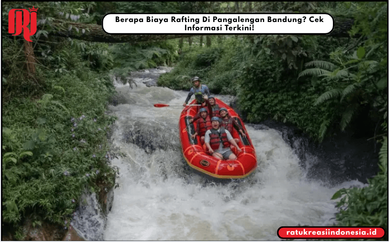 Berapa Biaya Rafting Di Pangalengan Bandung? Cek Informasi Terkini!